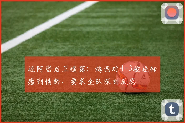 迈阿密后卫透露:梅西对4-3被逆转感到愤怒,要求全队深刻反思