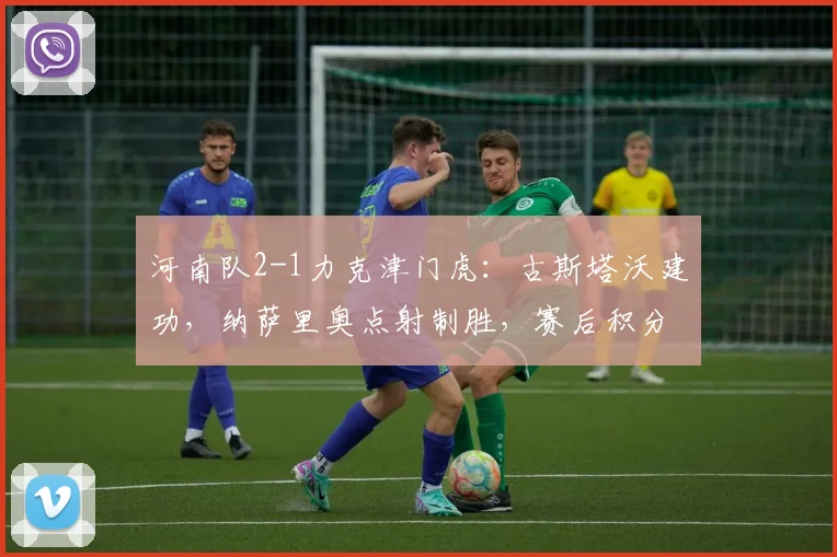 河南队2-1力克津门虎:古斯塔沃建功,纳萨里奥点射制胜,赛后积分有何变化?