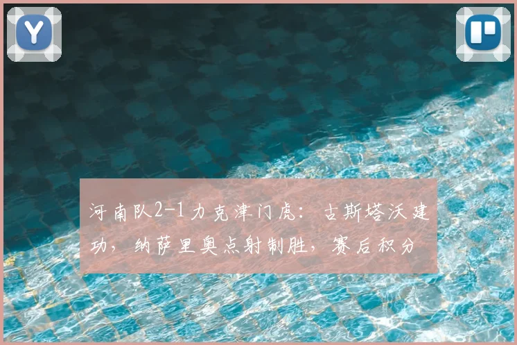 河南队2-1力克津门虎:古斯塔沃建功,纳萨里奥点射制胜,赛后积分有何变化?