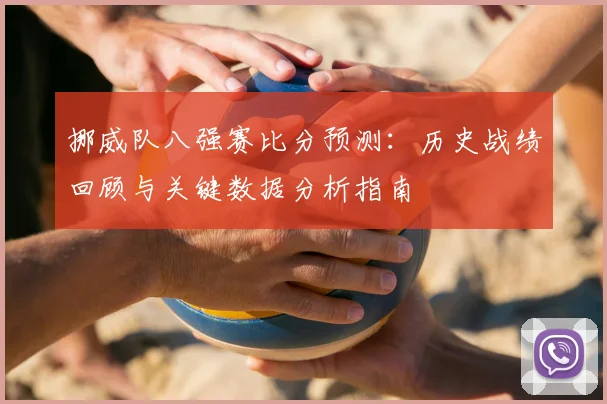 挪威队八强赛比分预测:历史战绩回顾与关键数据分析指南