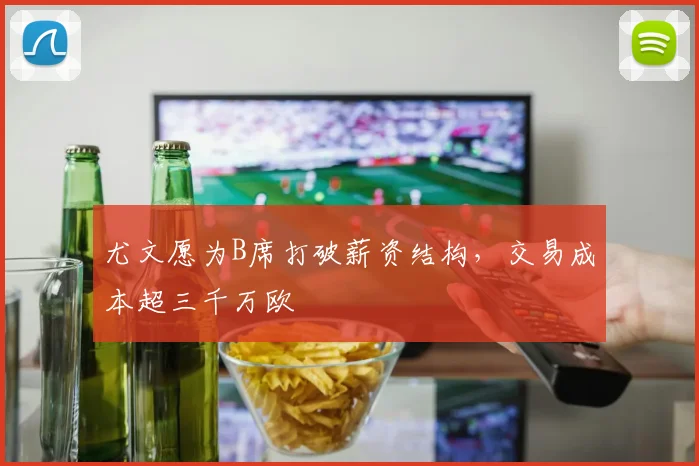 尤文愿为B席打破薪资结构,交易成本超三千万欧