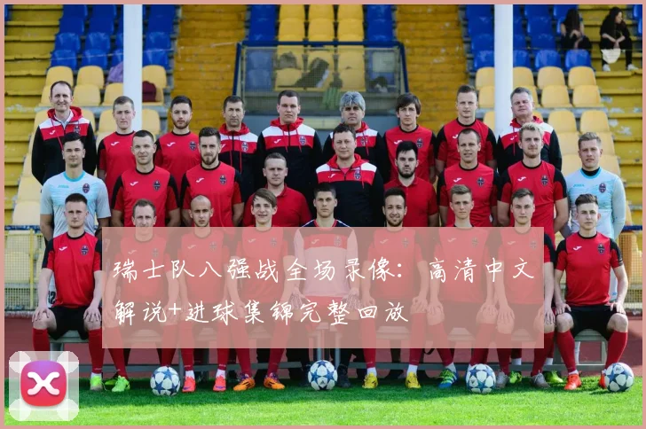 瑞士队八强战全场录像：高清中文解说+进球集锦完整回放
