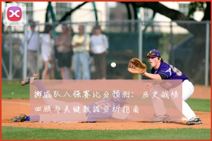 挪威队八强赛比分预测:历史战绩回顾与关键数据分析指南